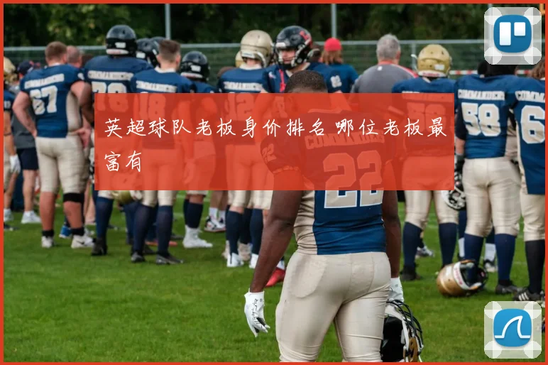 英超球队老板身价排名 哪位老板最富有