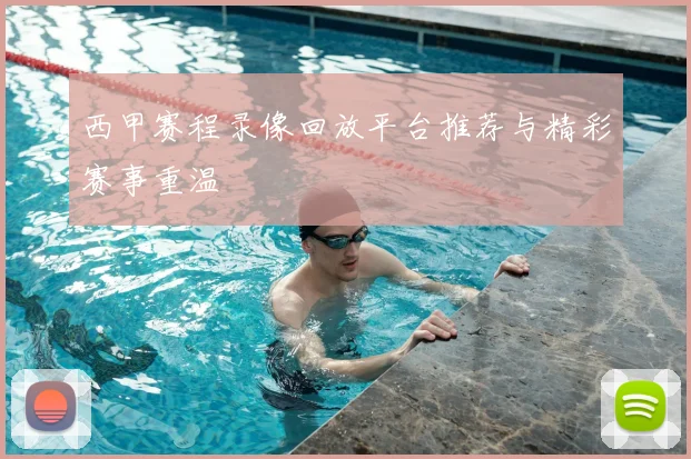西甲赛程录像回放平台推荐与精彩赛事重温