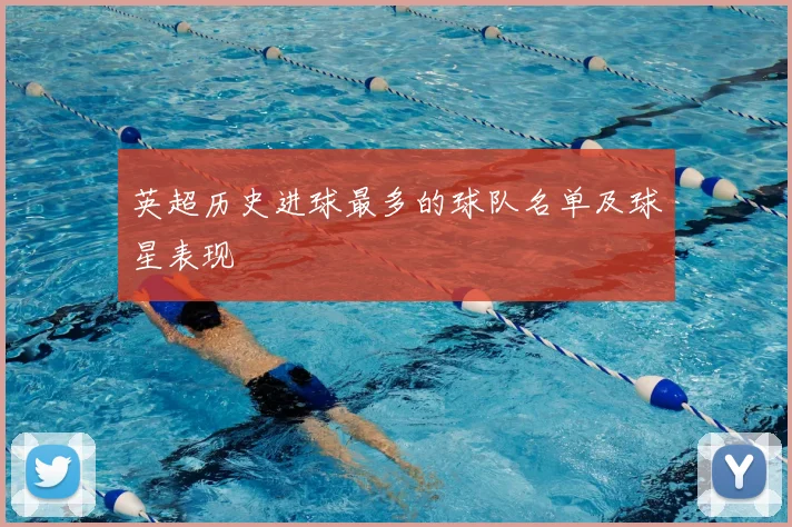 英超历史进球最多的球队名单及球星表现