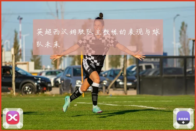 英超西汉姆联队主教练的表现与球队未来